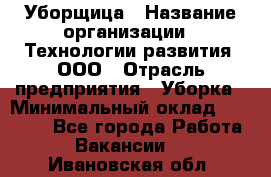 Уборщица › Название организации ­ Технологии развития, ООО › Отрасль предприятия ­ Уборка › Минимальный оклад ­ 26 000 - Все города Работа » Вакансии   . Ивановская обл.